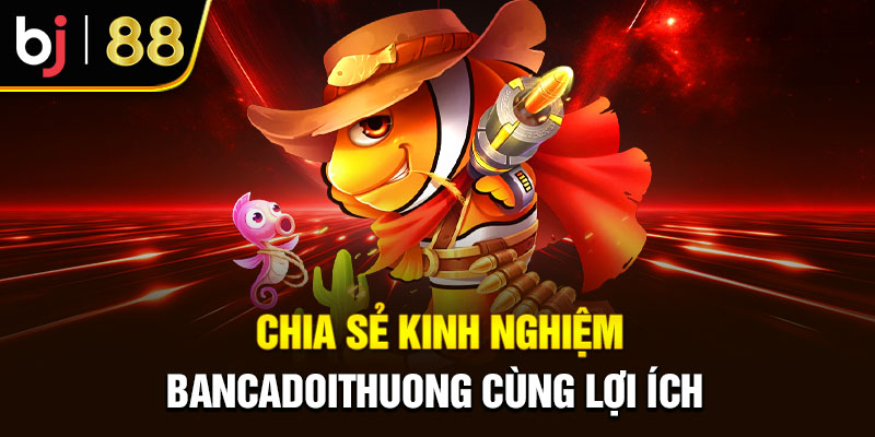 Bancadoithuong – Chia Sẻ Trải Nghiệm Tăng Tỉ Lệ Thắng 2025 Chia Sẻ Kinh Nghiệm Bancadoithuong Cùng Lợi Ích